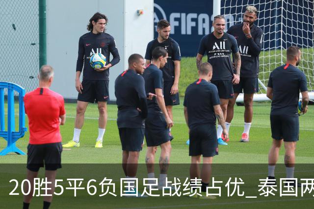 20胜5平6负国足战绩占优 泰国两将放言欲击败中国